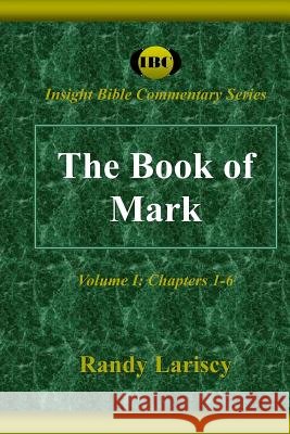 The Book of Mark: Volume I: Chapters 1-6 Randy Lariscy 9780985289935