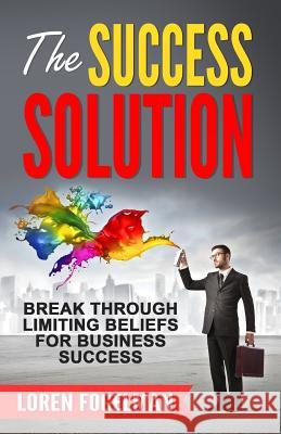 The Success Solution: Break Through Limiting Beliefs for Business Success Loren Fogelman 9780985290023