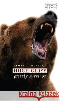 Hugh Glass: Grizzly Survivor James D. McLaird 9780985290535 South Dakota State Historical Society