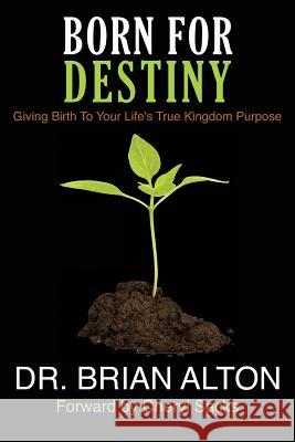 Born For Destiny: Giving Birth To Your Life's True Kingdom Purpose Alton, Brian 9780985298623