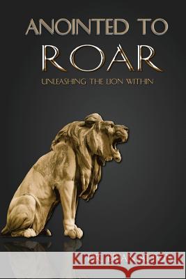 Anointed to Roar: Unleashing the Lion Within Dr Brian Alton 9780985298685