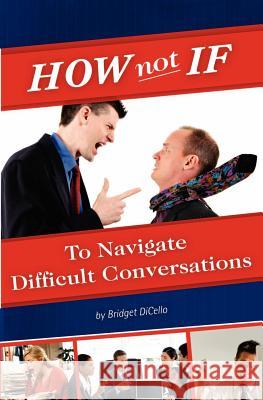 How not If to Navigate Difficult Conversations Dicello, Bridget 9780985299507 Building Bridges, LLC