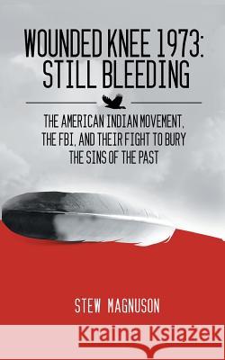 Wounded Knee 1973: Still Bleeding: The American Indian Movement, the FBI, and their Fight to Bury the Sins of the Past Magnuson, Stew 9780985299613 Courtbridge Publishing