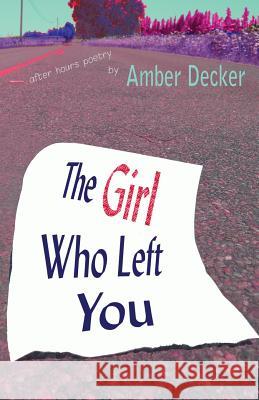 The Girl Who Left You: After Hours Poetry Amber Decker Todd Cirillo 9780985307530