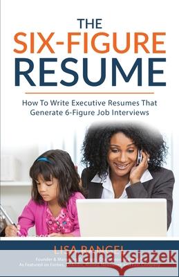 The 6-Figure Resume: How to Write Executive Resumes that Generate 6-Figure Interviews Lisa Rangel 9780985311698 Chameleon Resumes LLC