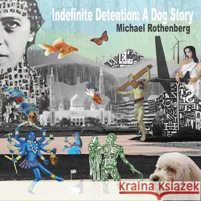 Indefinite Detention: A Dog Story Michael Rothenberg 9780985315160