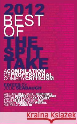 2012 Best of The Spit Take: A Compilation of Professional Comedy Criticism Seabaugh, Julie 9780985316860 Paradisiac Publishing