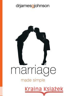 Marriage Made Simple: Written for guys, by a guy, with guys in mind (and their wives) Johnson, James G. 9780985331726