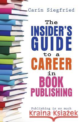 The Insider's Guide to Career in Book Publishing Carin Siegfried 9780985336257 Carin Siegfried Editorial