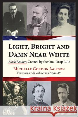 Light, Bright and Damn Near White: Black Leaders Created by the One-Drop Rule Michelle Gordon Jackson Adam Clayton Powel 9780985351205