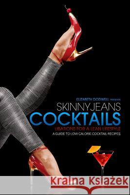 Skinny Jeans Cocktails: Libations for a Lean Lifestyle Elizabeth Dodwell 9780985352714