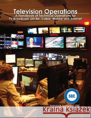 Television Operations: A Handbook of Technical Operations for TV Broadcast, On Air, Cable, Mobile and Internet Baumgartner, Frederick M. 9780985358945 Society of Broadcast Engineers