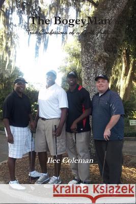 The Bogeyman - True Confessions of a Golf Addict MR Ilee Coleman 9780985361709 Coleman Business Group LLC