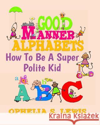 Good Manner Alphabets: how to be a super polite kid Lewis, Ophelia S. 9780985362515