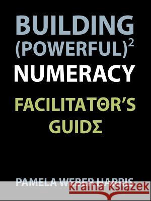 Building Powerful Numeracy: Facilitator's Guide Harris, Pamela 9780985362607 Pam Harris Consulting, LLC