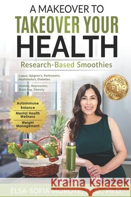 A Makeover to Takeover Your Health: Research-Based Smoothies Elsa-Sofia Morote 9780985371494