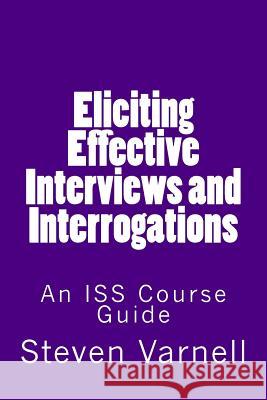 Eliciting Effective Interviews and Interrogations: An ISS Course Guide Steven Varnell 9780985382162