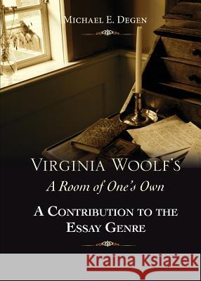 Virginia Woolf's a Room of One's Own: A Contribution to the Essay Genre Michael D. Degen 9780985384937 Telemachos Publishing