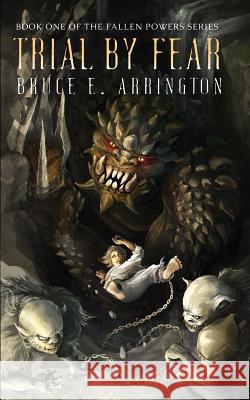 Trial by Fear: Fallen Powers Series, Book One Bruce E. Arrington John R. Albers Florence Jayne 9780985388973