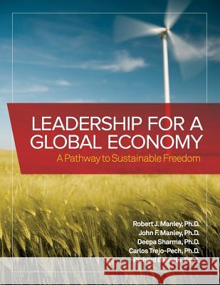 Leadership for a Global Economy: A Pathway to Sustainable Freedom Robert J. Manley John F. Manley Richard Bernato 9780985394974 North American Business Press
