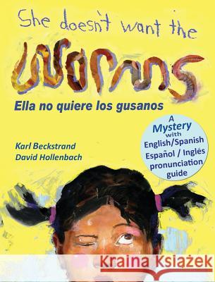 She Doesn't Want the Worms - Ella no quiere los gusanos: A Mystery in English & Spanish Karl Beckstrand, David Hollenbach (Boston College Massachusetts) 9780985398828