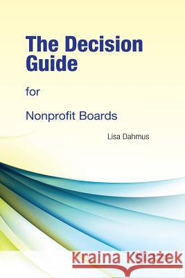 The Decision Guide for Nonprofit Boards Lisa Dahmus 9780985402402 Decision Publishing