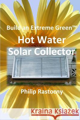 Build an Extreme Green Solar Hot Water Heater Philip Rastocny 9780985408114 Grasslands Publishing