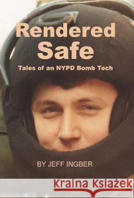 Rendered Safe: Tales of an NYPD Bomb Tech Jeff Ingber 9780985410018 Jeffrey Ingber