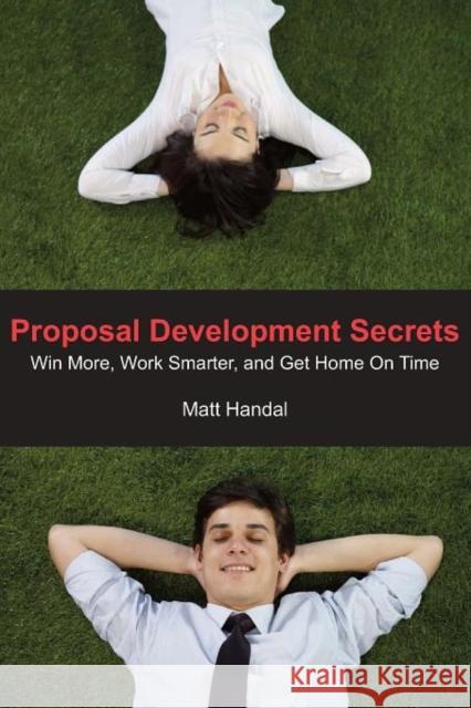 Proposal Development Secrets: Win More, Work Smarter, and Get Home on Time. Handal, Matt 9780985411008 Matt Handal