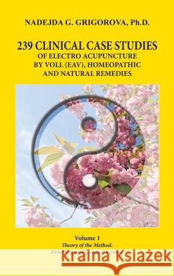 239 Clinical Case Studies of Electro Acupuncture by Voll (Eav), Homeopathic and Natural Remedies: Volume 1. Theory of the Method. Detecting and Treating Viruses. Nadejda G Grigorova 9780985439033 Milkana Publishing