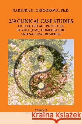 239 Clinical Case Studies of Electro Acupuncture by Voll (Eav), Homeopathic and Natural Remedies: Volume 2. Bacterial and Fungal Pathogens. Parasites. Nadejda G Grigorova 9780985439040 Milkana Publishing