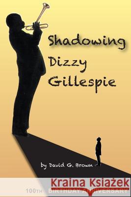 Shadowing Dizzy Gillespie: 100th Birthday Anniversary (B&W Edition) Brown, David G. 9780985442934 Not Avail