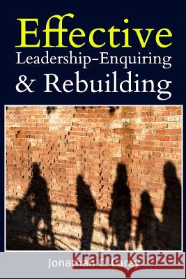 Effective Leadership: Enquiring & Rebuilding Jonathan C. Carey 9780985446994 Ctc Press