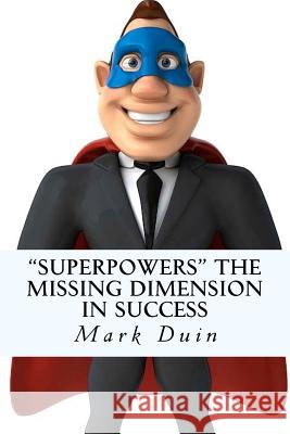 Superpowers The Missing Dimension In Success: Discover an Extraordinary Purpose for Your Life and Gain Everything You Need To Fulfill It! Duin, Mark Edward 9780985453206