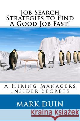 Job Search Strategies To Find A Good Job Fast!: A Hiring Mangers Insider Secrets! Duin, Mark Edward 9780985453220