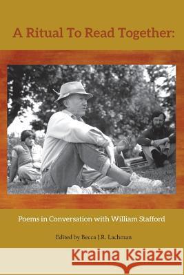 A Ritual to Read Together: Poems in Conversation with William Stafford Becca J. R. Lachman 9780985458683