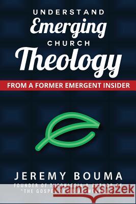 Understand Emerging Church Theology: From a Former Emergent Insider Jeremy Bouma 9780985470302