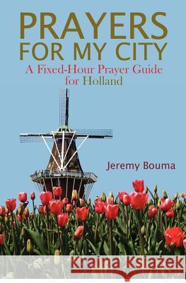 Prayers for My City: A Fixed-Hour Prayer Guide for Holland Jeremy Bouma 9780985470357