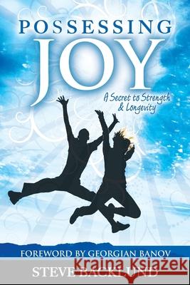 Possessing Joy: A Secret to Strength and Longevity Steve Backlund 9780985477325 Igniting Hope Ministries