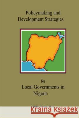 Policymaking and Development Strategies for Local Governments in Nigeria Dr Chima Imoh 9780985479220 Heritage Publishing Co