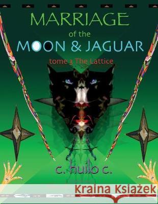 Marriage of Moon & Jaguar: Tome 3: The Lattice C. Huilo C 9780985487850 Jaguar Moon Press