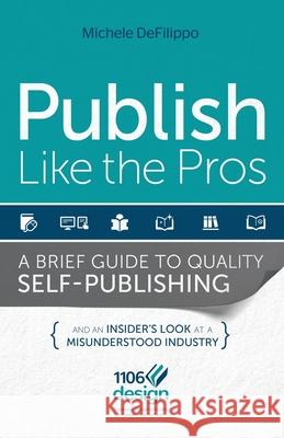 Publish Like the Pros: A Brief Guide to Quality Self-Publishing Michele Defilippo Laura Bramley 9780985489908 1106 Design, LLC