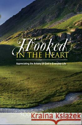 Hooked In The Heart: Appreciating the Artistry of God in Everyday Life Grant, Scott C. 9780985490010 Hooked in the Heart