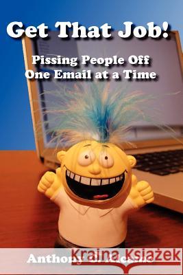 Get That Job!: Pissing People Off One Email at a Time Anthony C. Alcamo 9780985491802 Gofurther Corporation