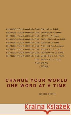 Change Your World One Word At A Time: How the way we speak creates our life Firth, David 9780985494506