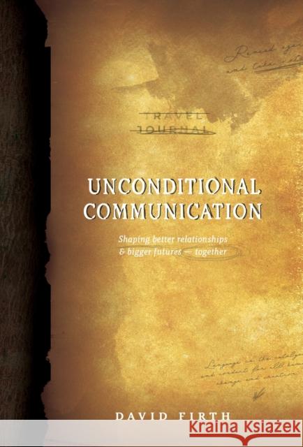 Unconditional Communication: Shaping Better Relationships and Bigger Futures - Together David Firth 9780985494513
