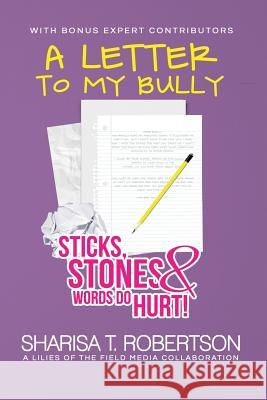 A Letter to My Bully: Sticks, Stones, and Words Do Hurt Sharisa T. Robertson 9780985496128 Lilies of the Field Media, LLC