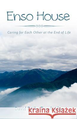 Enso House: Caring for Each Other at the End of Life David Daiku Trowbridge 9780985496708 Abiding Nowhere Press