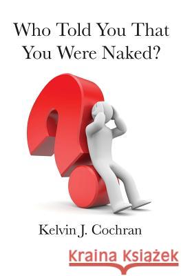 Who Told You That You Were Naked? Kelvin J. Cochran 9780985496852