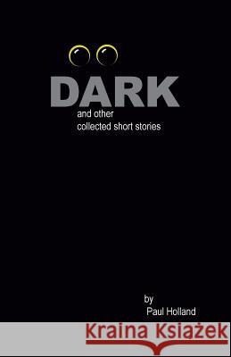 Dark: and other collected short stories Holland, Paul 9780985497293